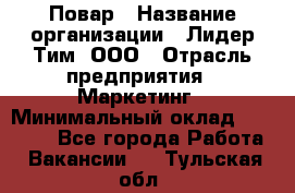 Повар › Название организации ­ Лидер Тим, ООО › Отрасль предприятия ­ Маркетинг › Минимальный оклад ­ 27 200 - Все города Работа » Вакансии   . Тульская обл.